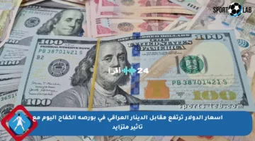 أسعار الدولار ترتفع مقابل الدينار العراقي في بورصة الكفاح اليوم مع تأثير متزايد